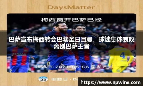 巴萨宣布梅西转会巴黎圣日耳曼，球迷集体哀叹离别巴萨王者